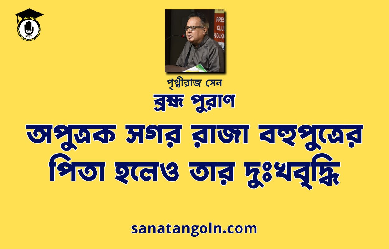 অপুত্রক সগর রাজা বহুপুত্রের পিতা হলেও তার দুঃখবৃদ্ধি - ব্রহ্ম পুরাণ - পৃথ্বীরাজ সেন