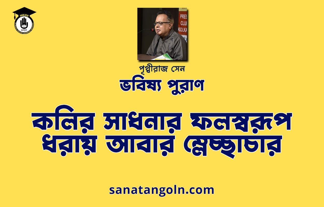 কলির সাধনার ফলস্বরূপ ধরায় আবার ম্লেচ্ছাচার - ভবিষ্য পুরাণ - পৃথ্বীরাজ সেন