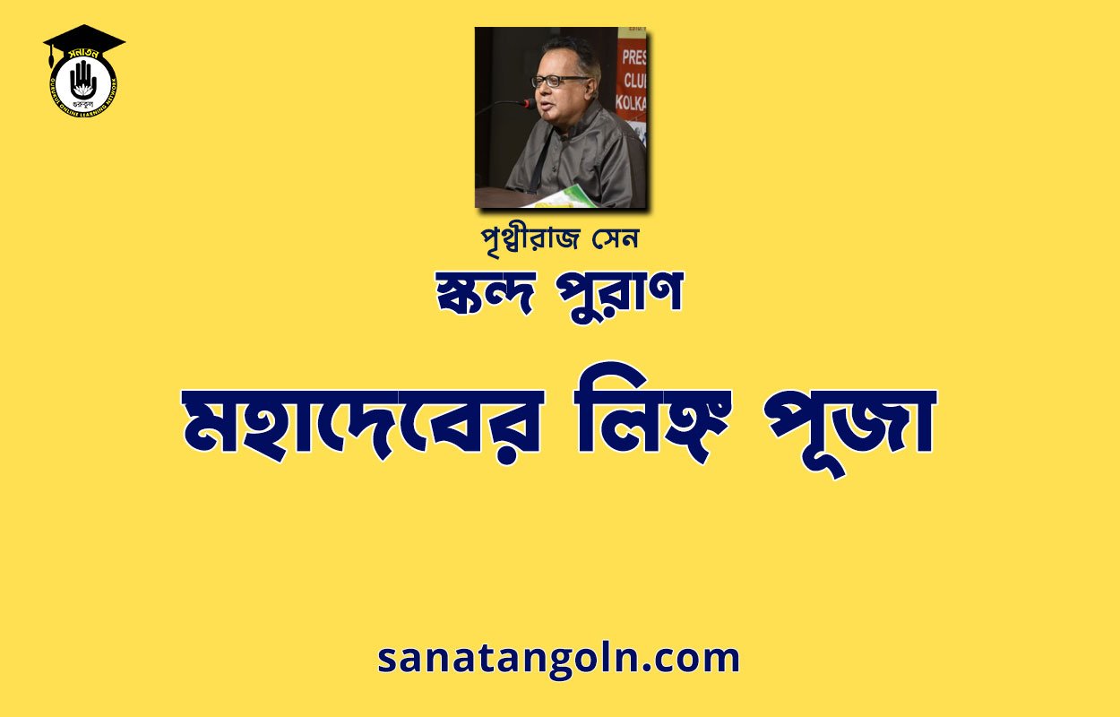মহাদেবের লিঙ্গ পূজা - স্কন্দ পুরাণ - পৃথ্বীরাজ সেন