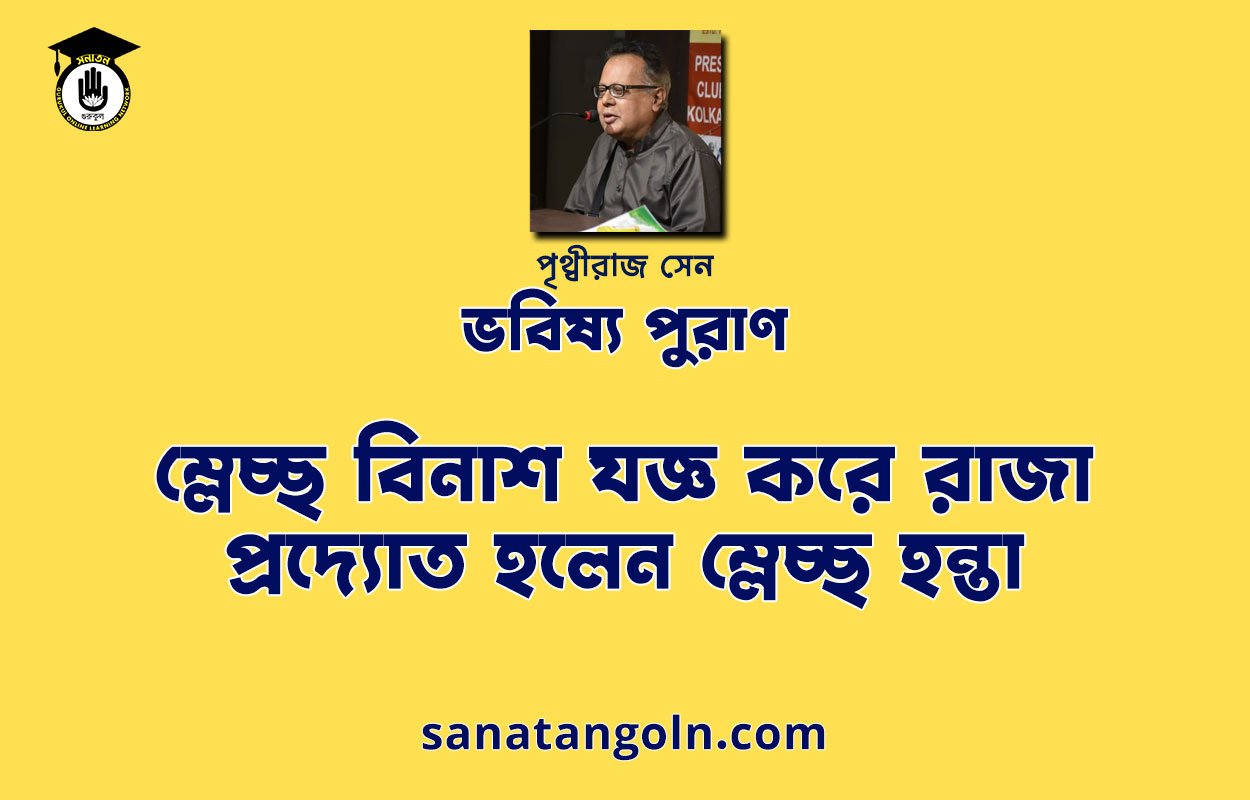 ম্লেচ্ছ বিনাশ যজ্ঞ করে রাজা প্রদ্যোত হলেন ম্লেচ্ছ হন্তা - ভবিষ্য পুরাণ - পৃথ্বীরাজ সেন