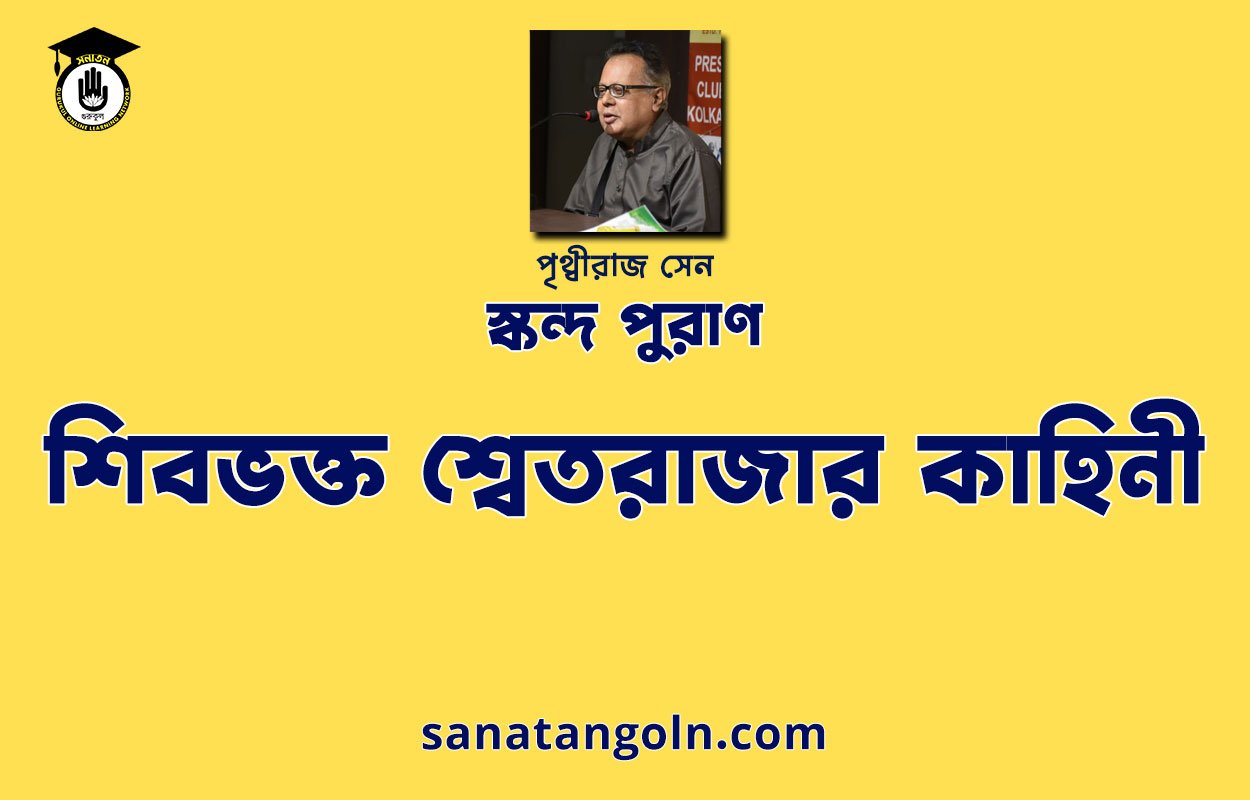 শিবভক্ত শ্বেতরাজার কাহিনী - স্কন্দ পুরাণ - পৃথ্বীরাজ সেন