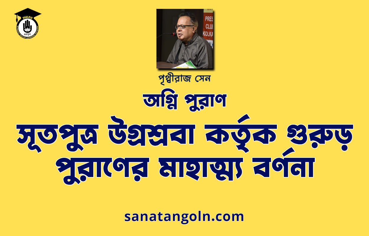সূতপুত্ৰ উগ্রশ্রবা কর্তৃক গুরুড় পুরাণের মাহাত্ম্য বর্ণনা । অগ্নি পুরাণ | পৃথ্বীরাজ সেন